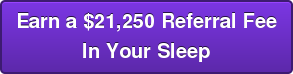 Earn a $21,250 Referral Fee In Your Sleep