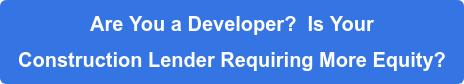 Are You a Developer? Is Your Construction Lender Requiring More Equity?