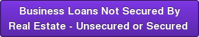 Business Loans Not Secured By Real Estate - Unsecured or Secured