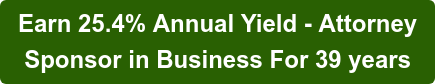 Earn 25.4% Annual Yield - Attorney Sponsor in Business For 39 years